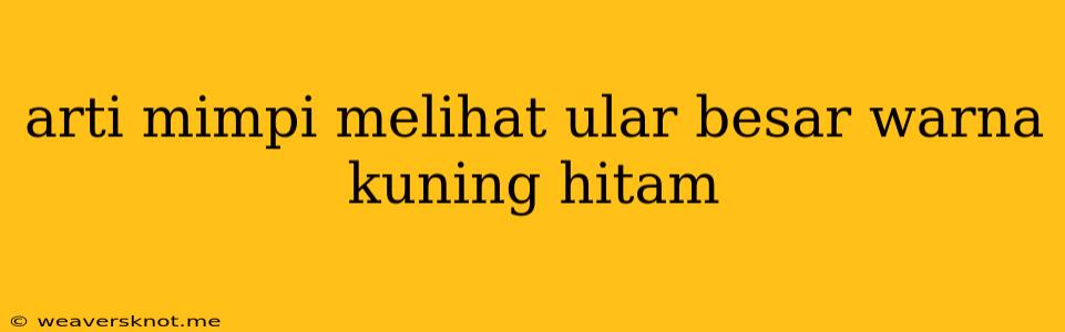 Arti Mimpi Melihat Ular Besar Warna Kuning Hitam