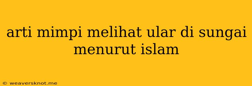 Arti Mimpi Melihat Ular Di Sungai Menurut Islam