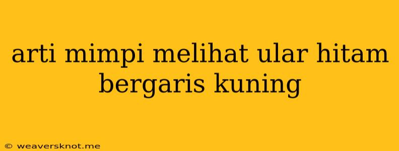 Arti Mimpi Melihat Ular Hitam Bergaris Kuning