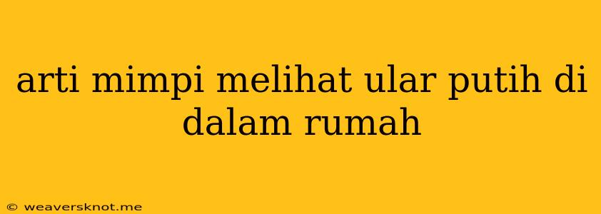 Arti Mimpi Melihat Ular Putih Di Dalam Rumah