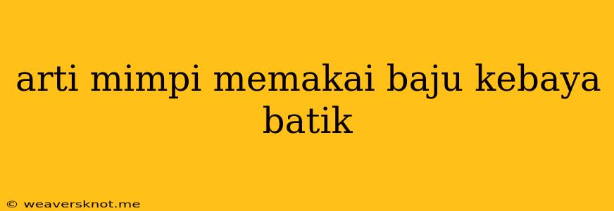 Arti Mimpi Memakai Baju Kebaya Batik