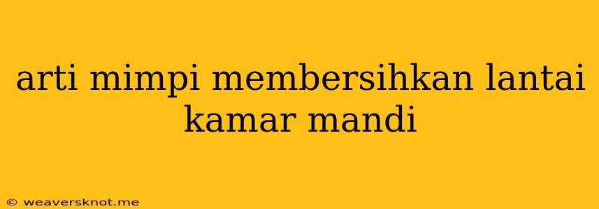 Arti Mimpi Membersihkan Lantai Kamar Mandi