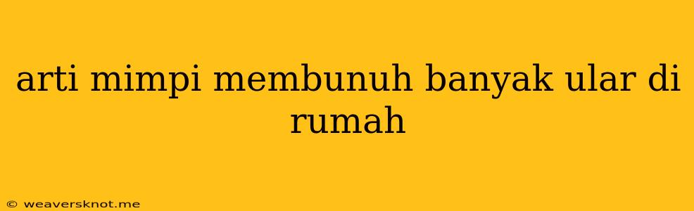 Arti Mimpi Membunuh Banyak Ular Di Rumah