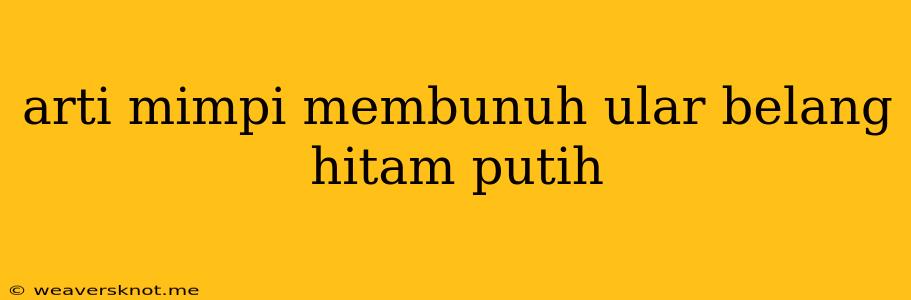 Arti Mimpi Membunuh Ular Belang Hitam Putih