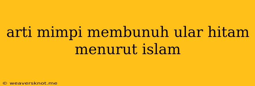 Arti Mimpi Membunuh Ular Hitam Menurut Islam