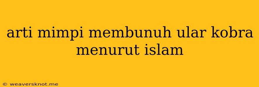 Arti Mimpi Membunuh Ular Kobra Menurut Islam