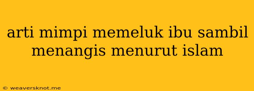 Arti Mimpi Memeluk Ibu Sambil Menangis Menurut Islam