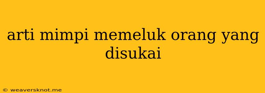 Arti Mimpi Memeluk Orang Yang Disukai