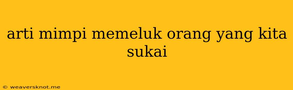 Arti Mimpi Memeluk Orang Yang Kita Sukai