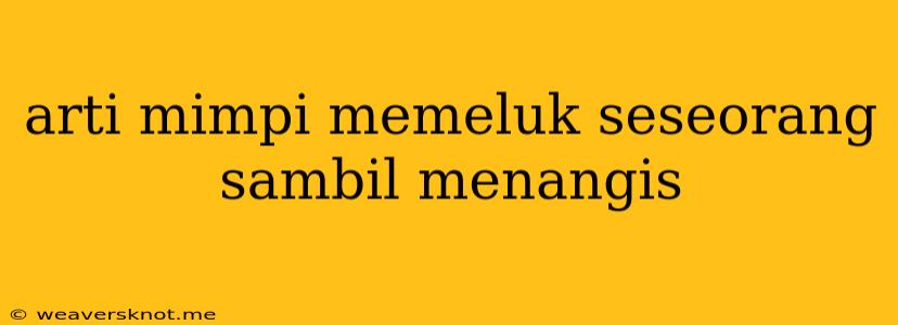 Arti Mimpi Memeluk Seseorang Sambil Menangis