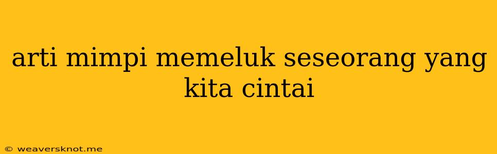 Arti Mimpi Memeluk Seseorang Yang Kita Cintai