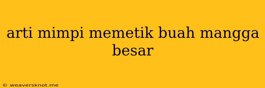 Arti Mimpi Memetik Buah Mangga Besar