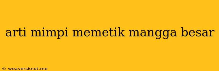 Arti Mimpi Memetik Mangga Besar