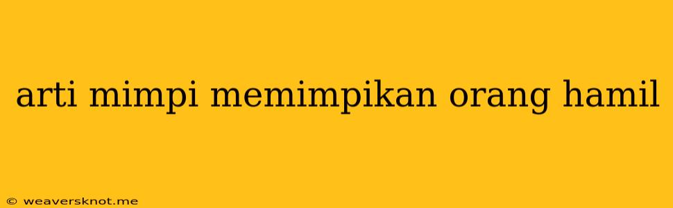 Arti Mimpi Memimpikan Orang Hamil