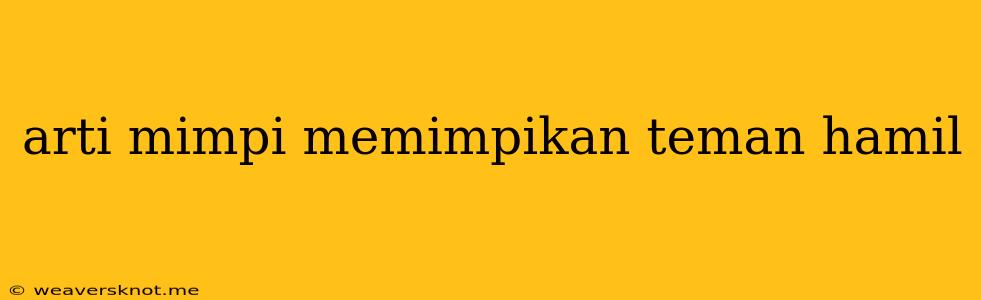 Arti Mimpi Memimpikan Teman Hamil