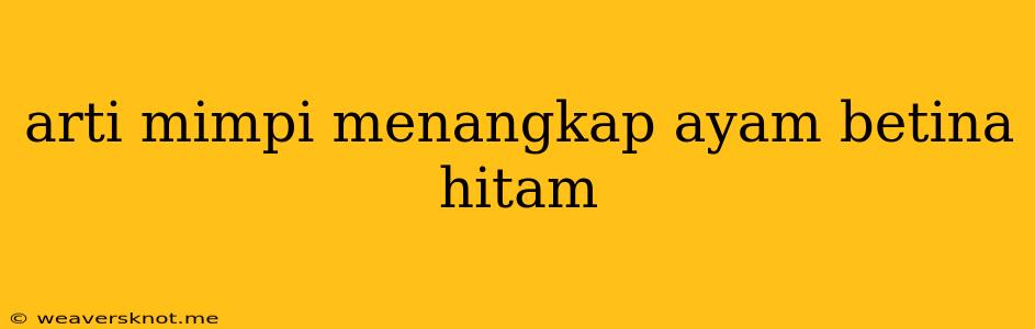 Arti Mimpi Menangkap Ayam Betina Hitam