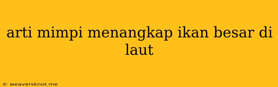 Arti Mimpi Menangkap Ikan Besar Di Laut