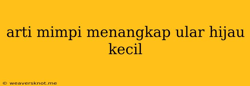 Arti Mimpi Menangkap Ular Hijau Kecil