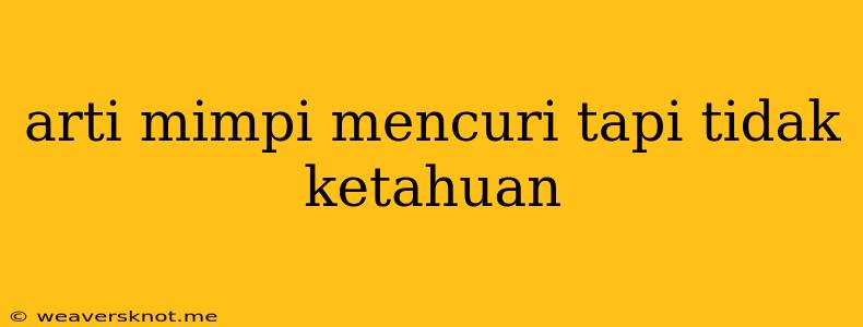 Arti Mimpi Mencuri Tapi Tidak Ketahuan