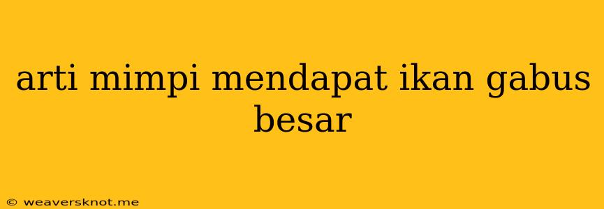 Arti Mimpi Mendapat Ikan Gabus Besar