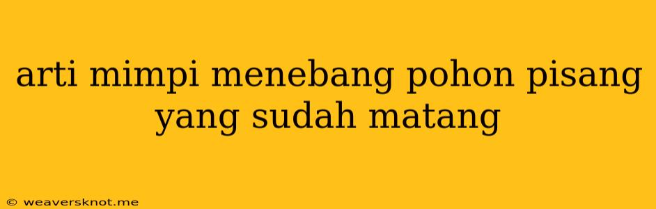 Arti Mimpi Menebang Pohon Pisang Yang Sudah Matang