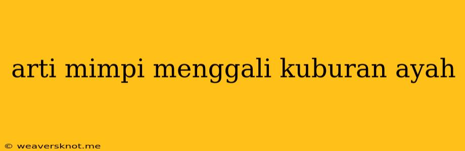 Arti Mimpi Menggali Kuburan Ayah