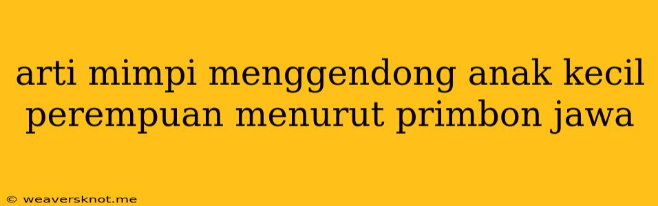 Arti Mimpi Menggendong Anak Kecil Perempuan Menurut Primbon Jawa