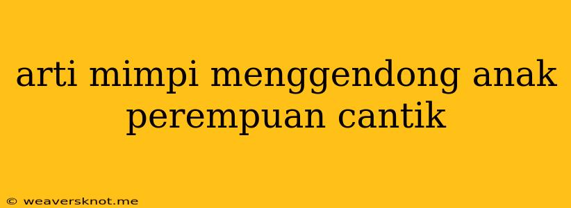 Arti Mimpi Menggendong Anak Perempuan Cantik