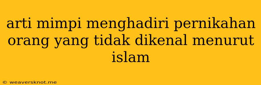 Arti Mimpi Menghadiri Pernikahan Orang Yang Tidak Dikenal Menurut Islam