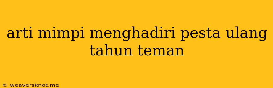 Arti Mimpi Menghadiri Pesta Ulang Tahun Teman