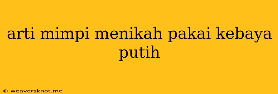 Arti Mimpi Menikah Pakai Kebaya Putih