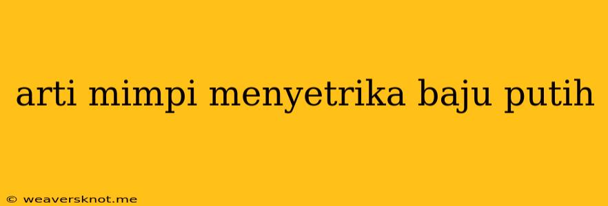 Arti Mimpi Menyetrika Baju Putih