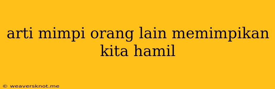 Arti Mimpi Orang Lain Memimpikan Kita Hamil