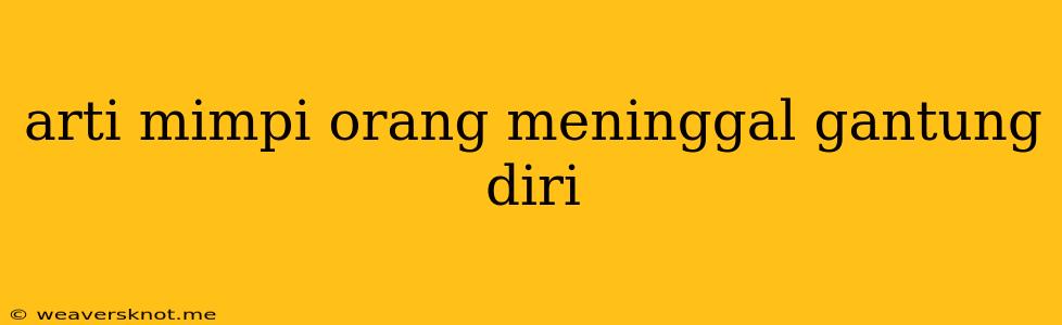 Arti Mimpi Orang Meninggal Gantung Diri