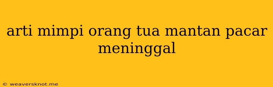 Arti Mimpi Orang Tua Mantan Pacar Meninggal