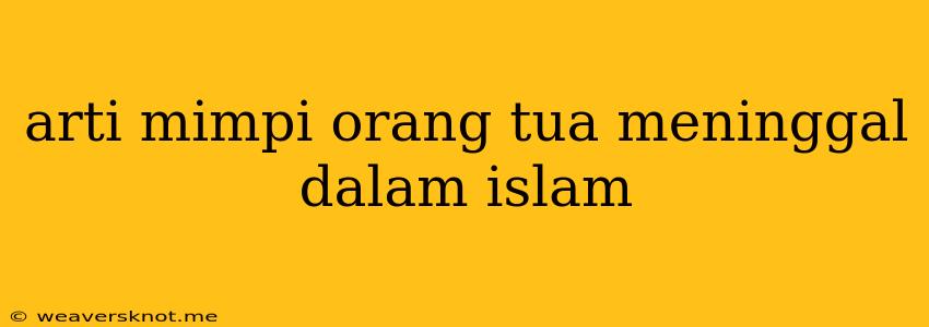 Arti Mimpi Orang Tua Meninggal Dalam Islam