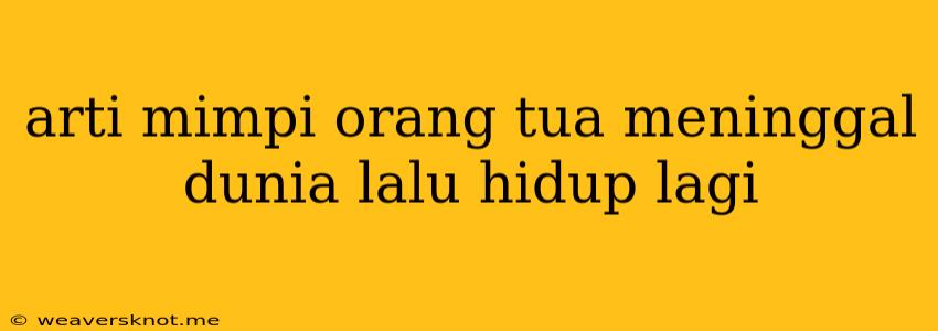 Arti Mimpi Orang Tua Meninggal Dunia Lalu Hidup Lagi