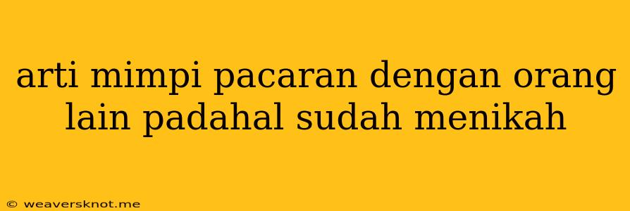 Arti Mimpi Pacaran Dengan Orang Lain Padahal Sudah Menikah