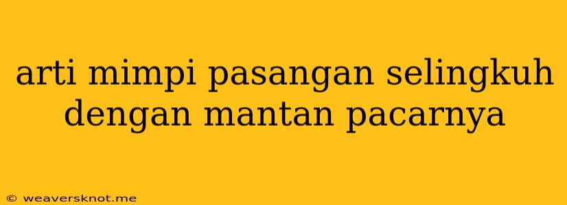 Arti Mimpi Pasangan Selingkuh Dengan Mantan Pacarnya