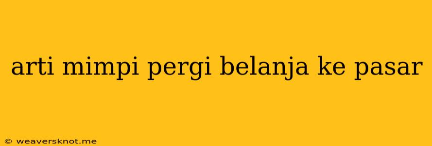 Arti Mimpi Pergi Belanja Ke Pasar