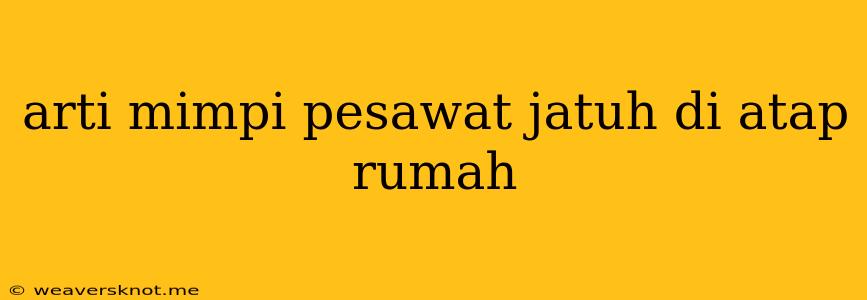 Arti Mimpi Pesawat Jatuh Di Atap Rumah