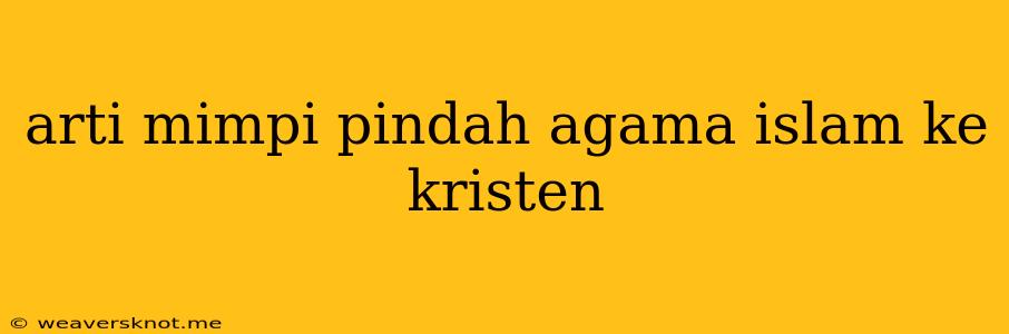 Arti Mimpi Pindah Agama Islam Ke Kristen