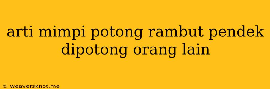 Arti Mimpi Potong Rambut Pendek Dipotong Orang Lain