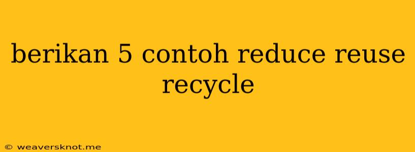 Berikan 5 Contoh Reduce Reuse Recycle