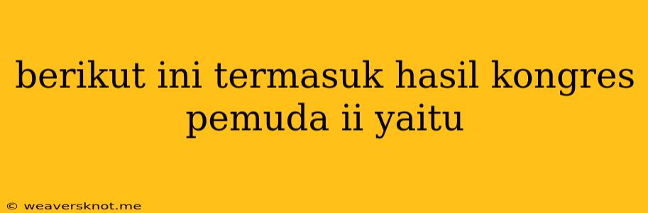 Berikut Ini Termasuk Hasil Kongres Pemuda Ii Yaitu