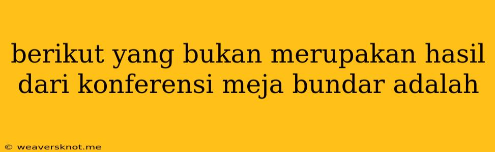 Berikut Yang Bukan Merupakan Hasil Dari Konferensi Meja Bundar Adalah