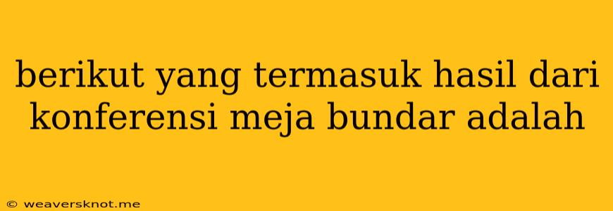 Berikut Yang Termasuk Hasil Dari Konferensi Meja Bundar Adalah