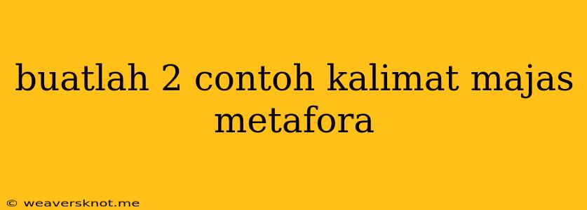 Buatlah 2 Contoh Kalimat Majas Metafora