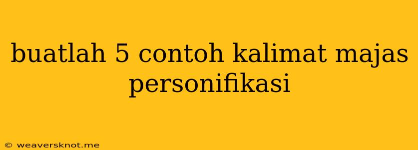 Buatlah 5 Contoh Kalimat Majas Personifikasi