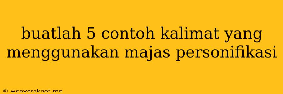 Buatlah 5 Contoh Kalimat Yang Menggunakan Majas Personifikasi